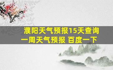 濮阳天气预报15天查询一周天气预报 百度一下